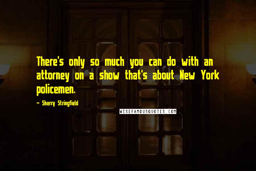 Sherry Stringfield Quotes: There's only so much you can do with an attorney on a show that's about New York policemen.