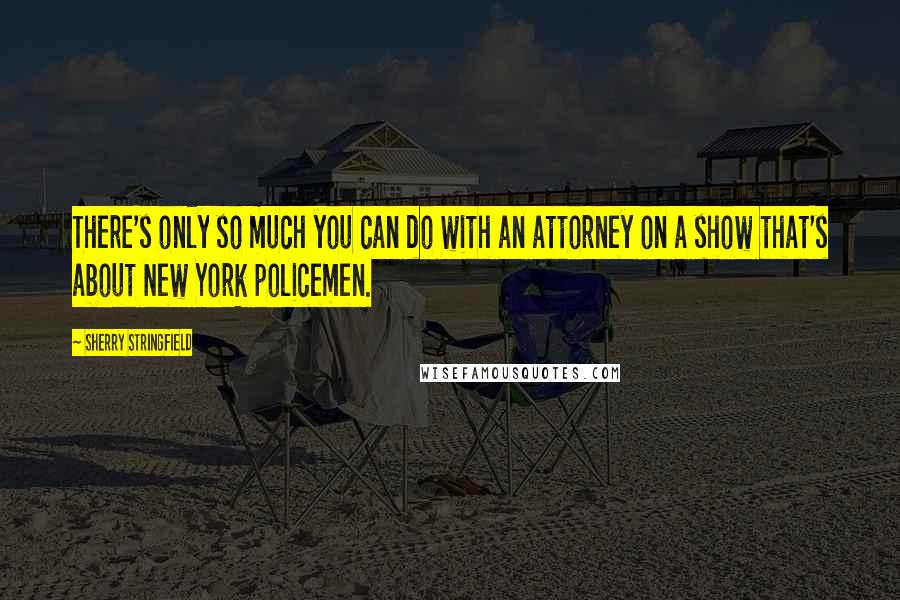 Sherry Stringfield Quotes: There's only so much you can do with an attorney on a show that's about New York policemen.