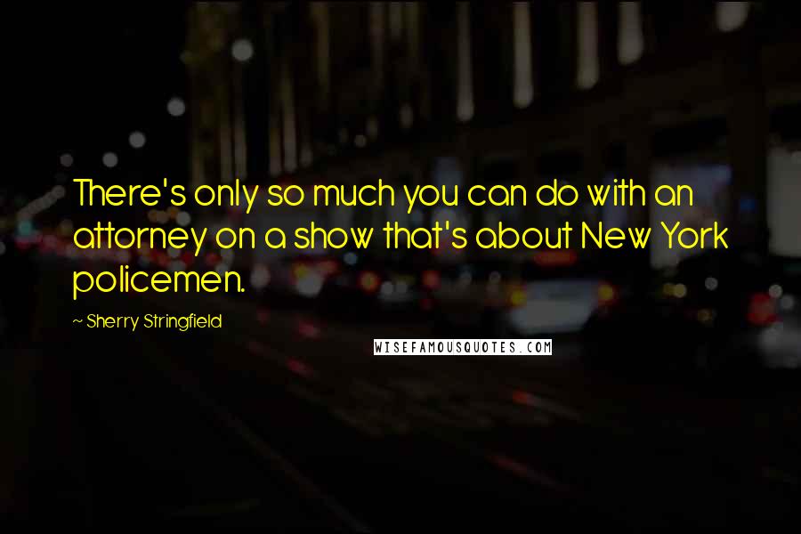 Sherry Stringfield Quotes: There's only so much you can do with an attorney on a show that's about New York policemen.