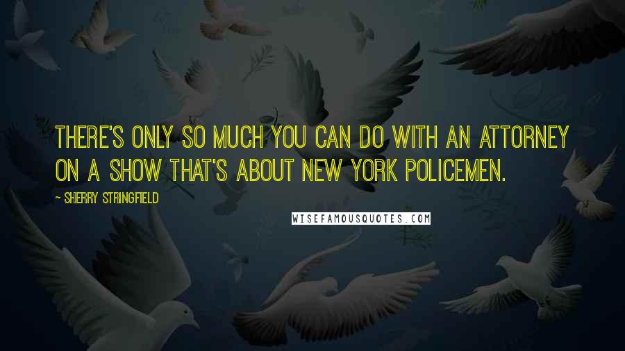 Sherry Stringfield Quotes: There's only so much you can do with an attorney on a show that's about New York policemen.