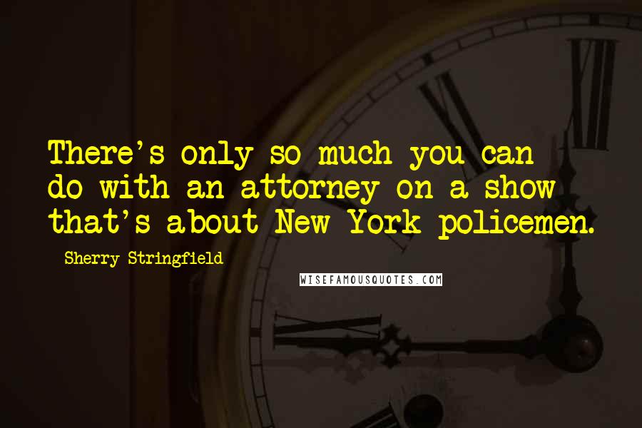 Sherry Stringfield Quotes: There's only so much you can do with an attorney on a show that's about New York policemen.