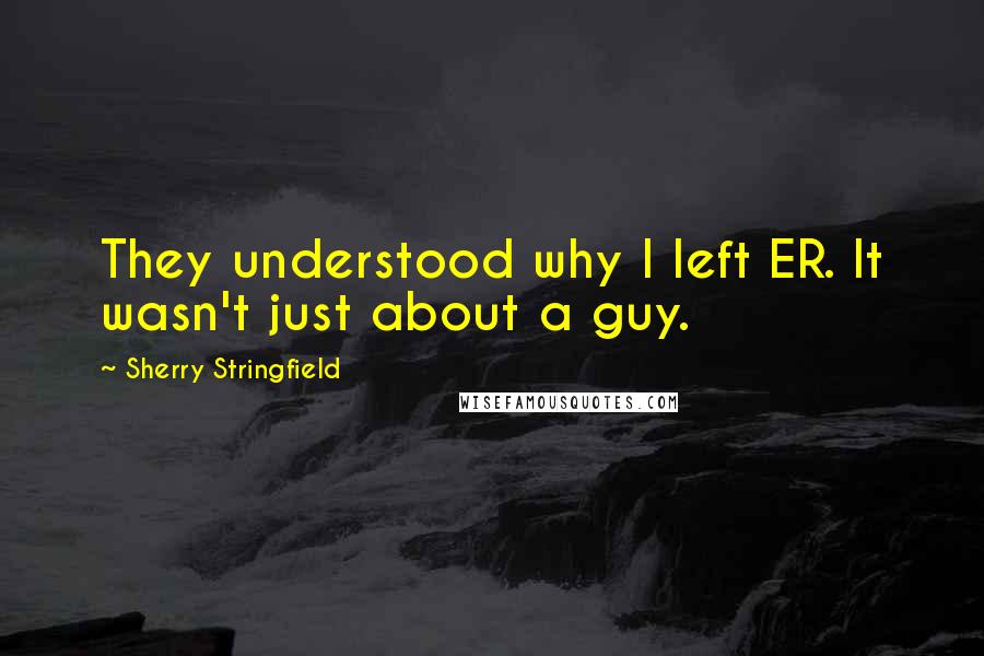 Sherry Stringfield Quotes: They understood why I left ER. It wasn't just about a guy.