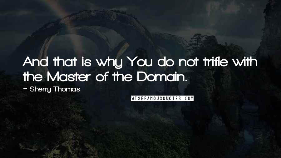 Sherry Thomas Quotes: And that is why You do not trifle with the Master of the Domain.