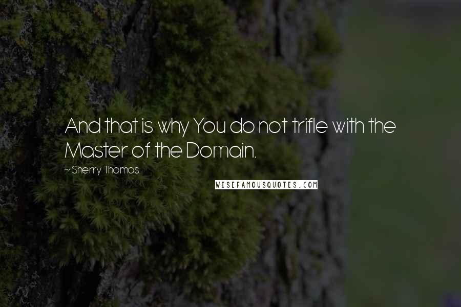 Sherry Thomas Quotes: And that is why You do not trifle with the Master of the Domain.