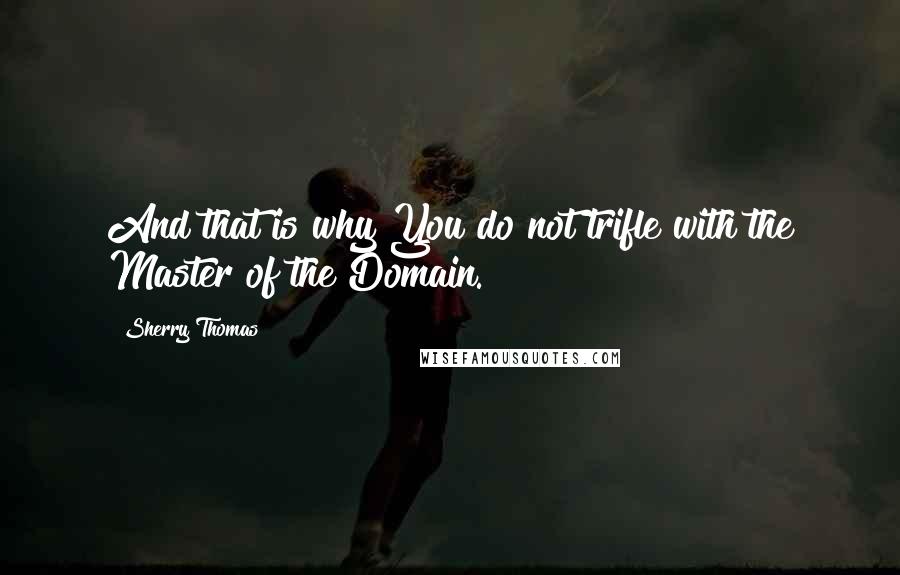 Sherry Thomas Quotes: And that is why You do not trifle with the Master of the Domain.