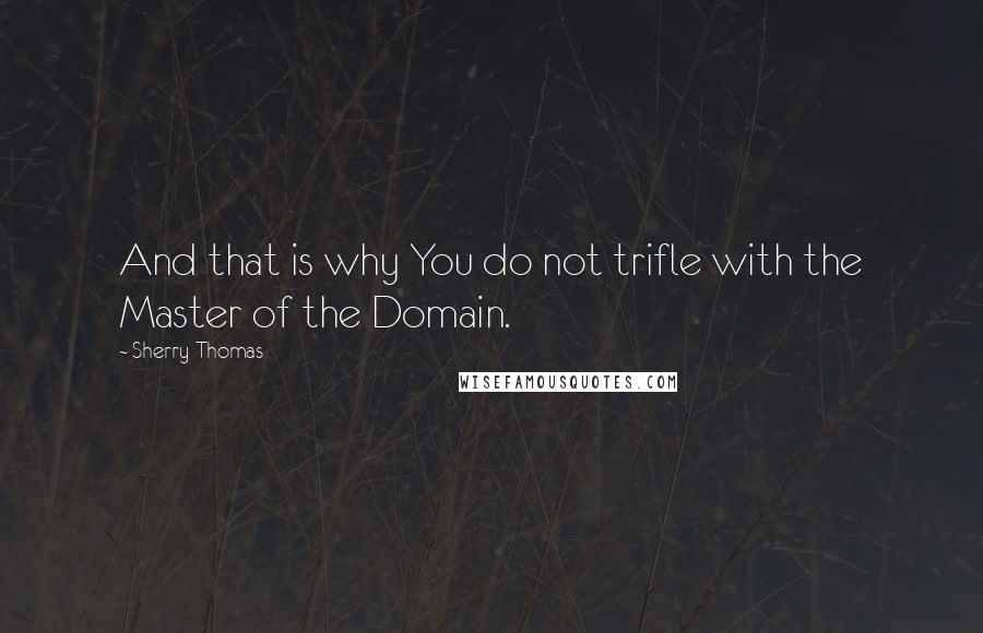 Sherry Thomas Quotes: And that is why You do not trifle with the Master of the Domain.