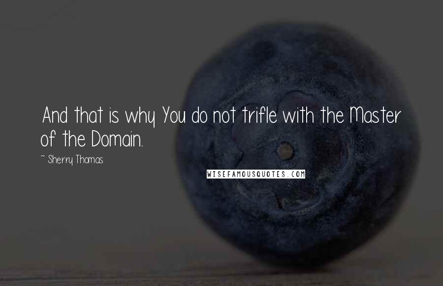 Sherry Thomas Quotes: And that is why You do not trifle with the Master of the Domain.