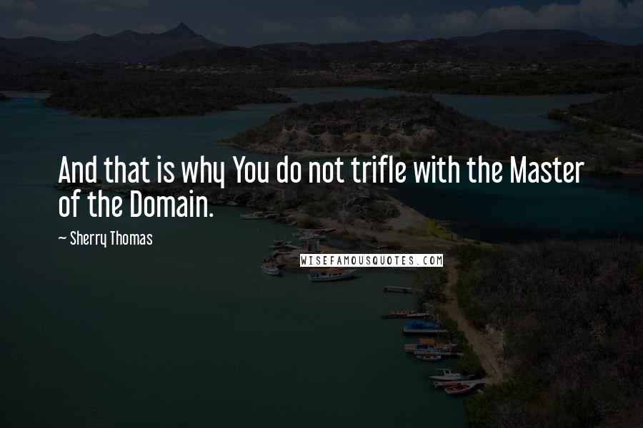 Sherry Thomas Quotes: And that is why You do not trifle with the Master of the Domain.