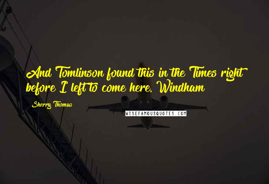 Sherry Thomas Quotes: And Tomlinson found this in the Times right before I left to come here. Windham