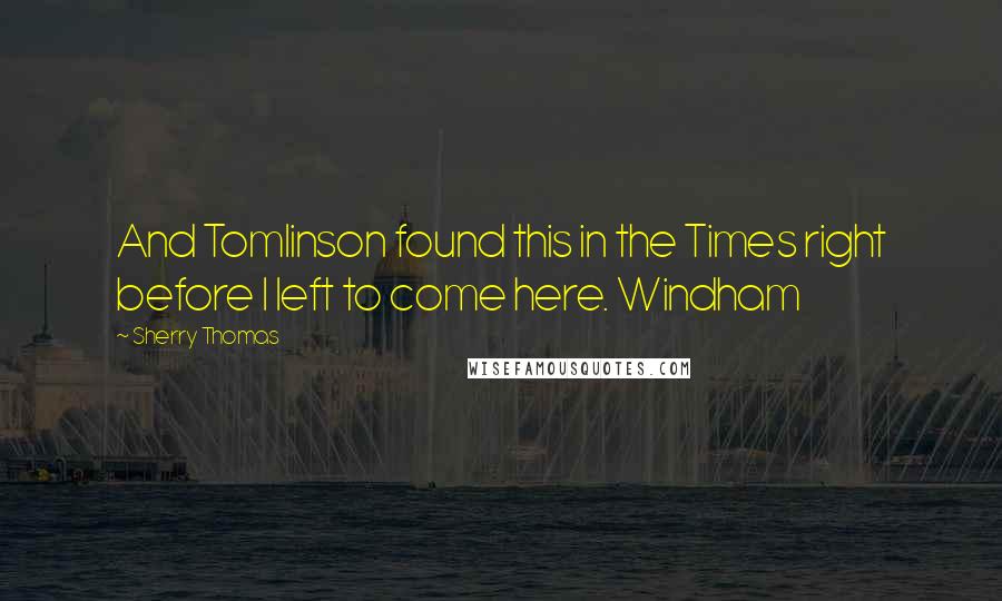 Sherry Thomas Quotes: And Tomlinson found this in the Times right before I left to come here. Windham