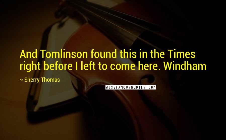 Sherry Thomas Quotes: And Tomlinson found this in the Times right before I left to come here. Windham