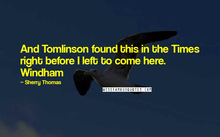 Sherry Thomas Quotes: And Tomlinson found this in the Times right before I left to come here. Windham