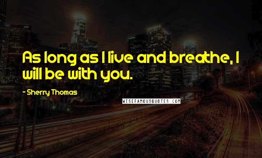 Sherry Thomas Quotes: As long as I live and breathe, I will be with you.