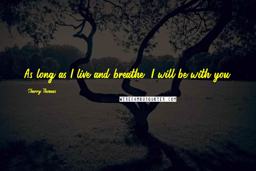 Sherry Thomas Quotes: As long as I live and breathe, I will be with you.