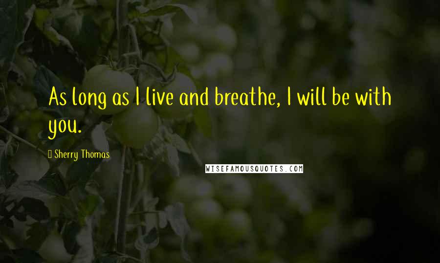 Sherry Thomas Quotes: As long as I live and breathe, I will be with you.