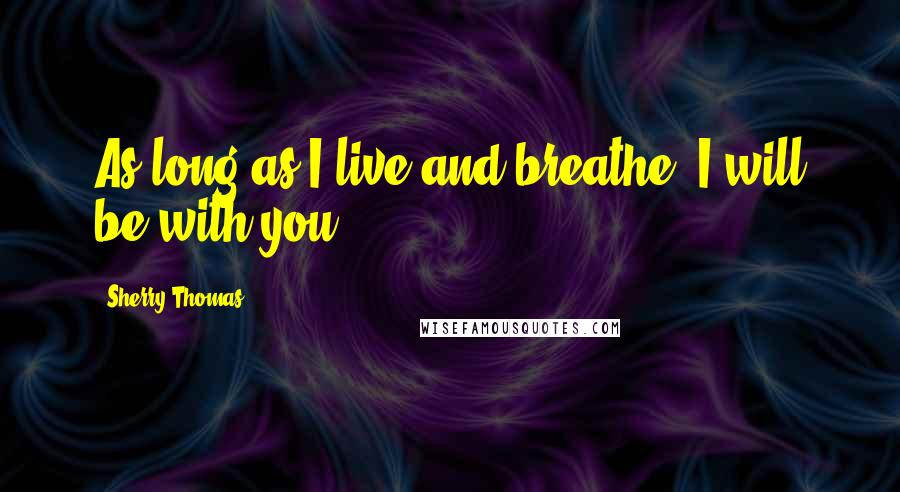 Sherry Thomas Quotes: As long as I live and breathe, I will be with you.
