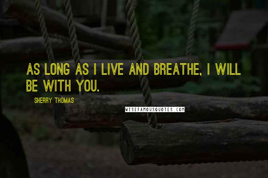 Sherry Thomas Quotes: As long as I live and breathe, I will be with you.