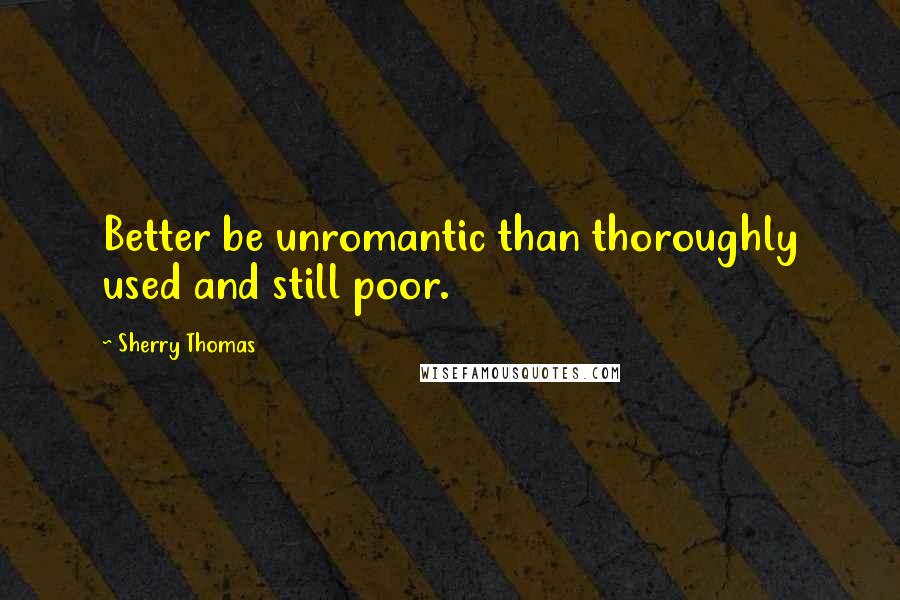 Sherry Thomas Quotes: Better be unromantic than thoroughly used and still poor.