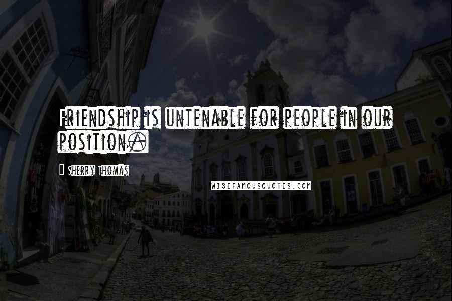 Sherry Thomas Quotes: Friendship is untenable for people in our position.