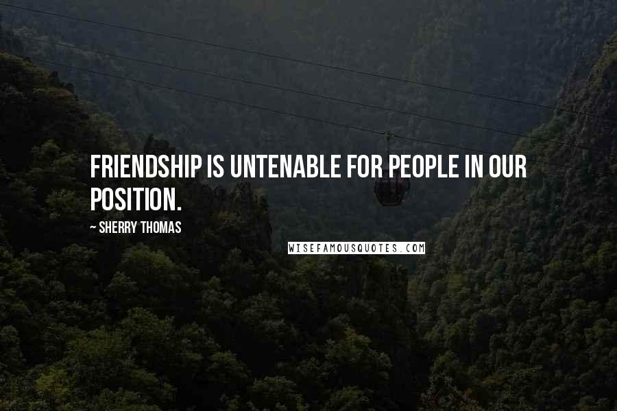 Sherry Thomas Quotes: Friendship is untenable for people in our position.