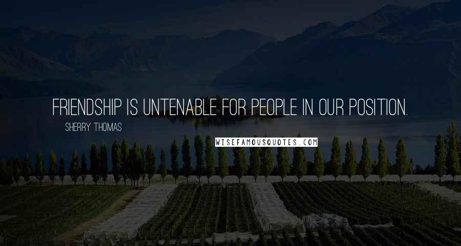 Sherry Thomas Quotes: Friendship is untenable for people in our position.