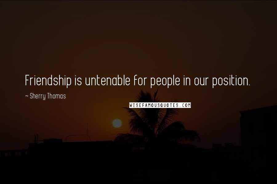 Sherry Thomas Quotes: Friendship is untenable for people in our position.