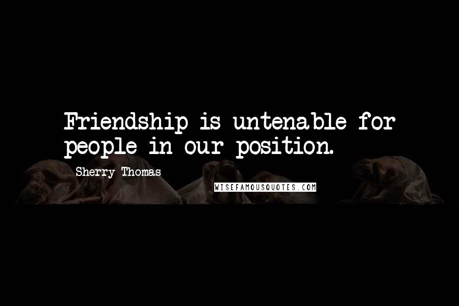 Sherry Thomas Quotes: Friendship is untenable for people in our position.