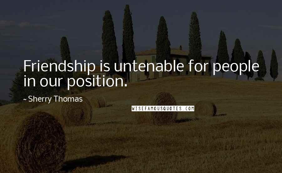 Sherry Thomas Quotes: Friendship is untenable for people in our position.