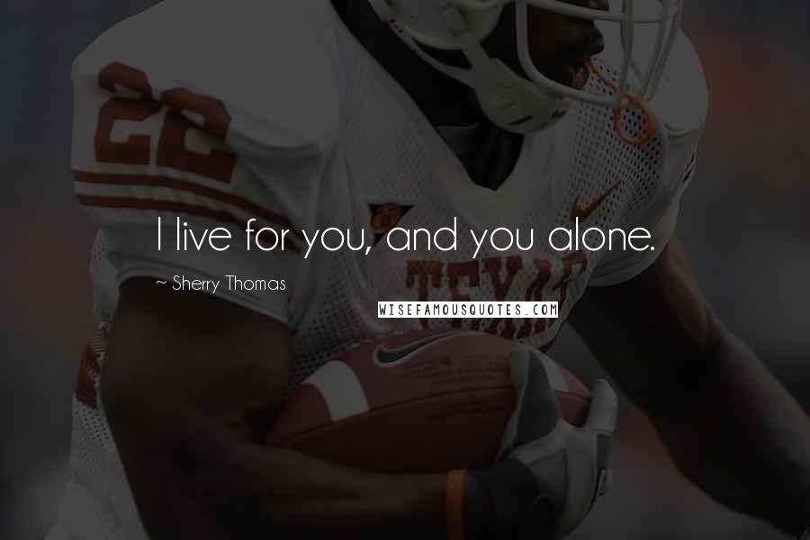 Sherry Thomas Quotes: I live for you, and you alone.