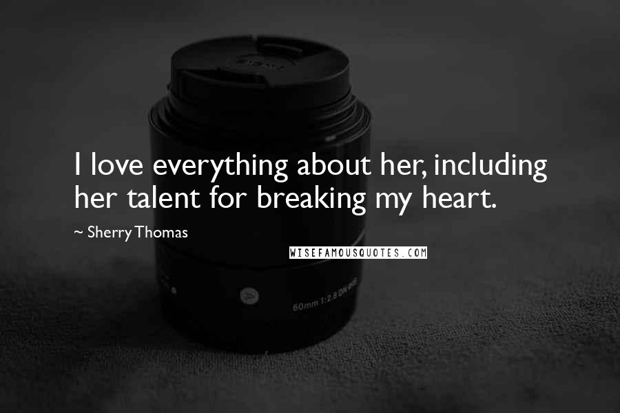Sherry Thomas Quotes: I love everything about her, including her talent for breaking my heart.