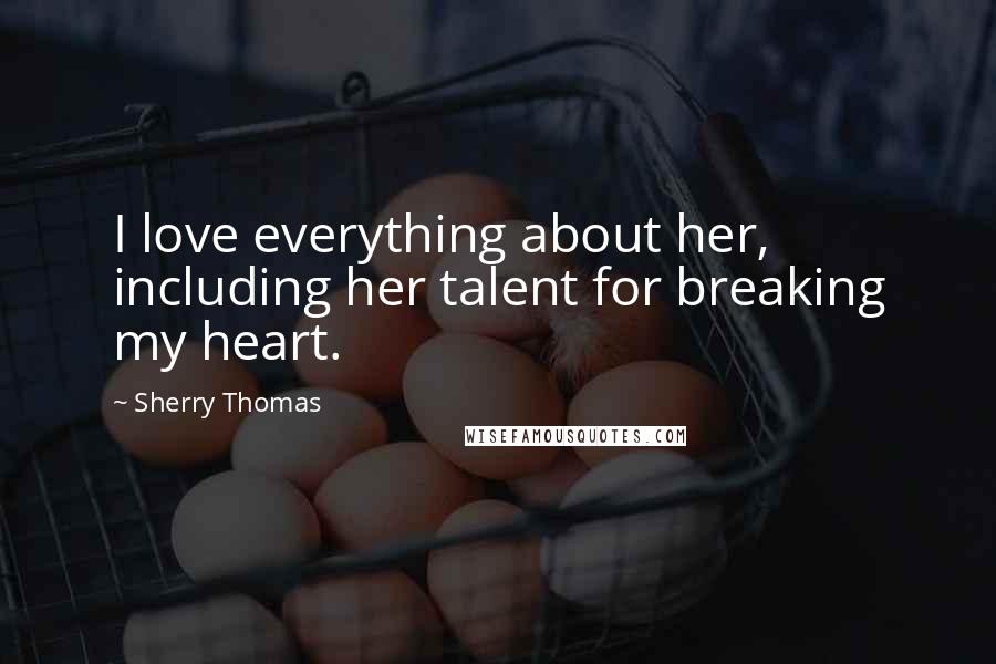 Sherry Thomas Quotes: I love everything about her, including her talent for breaking my heart.