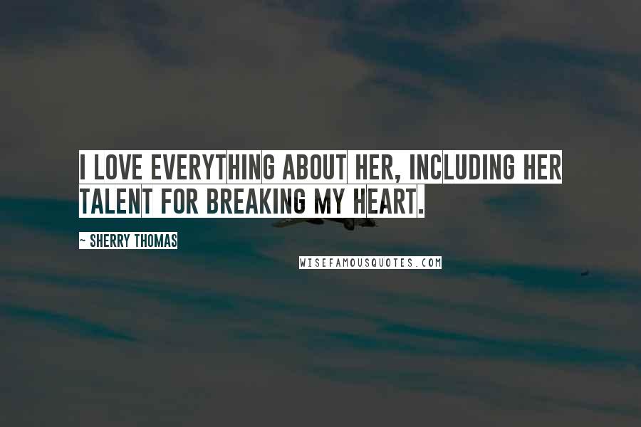 Sherry Thomas Quotes: I love everything about her, including her talent for breaking my heart.