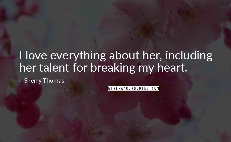 Sherry Thomas Quotes: I love everything about her, including her talent for breaking my heart.