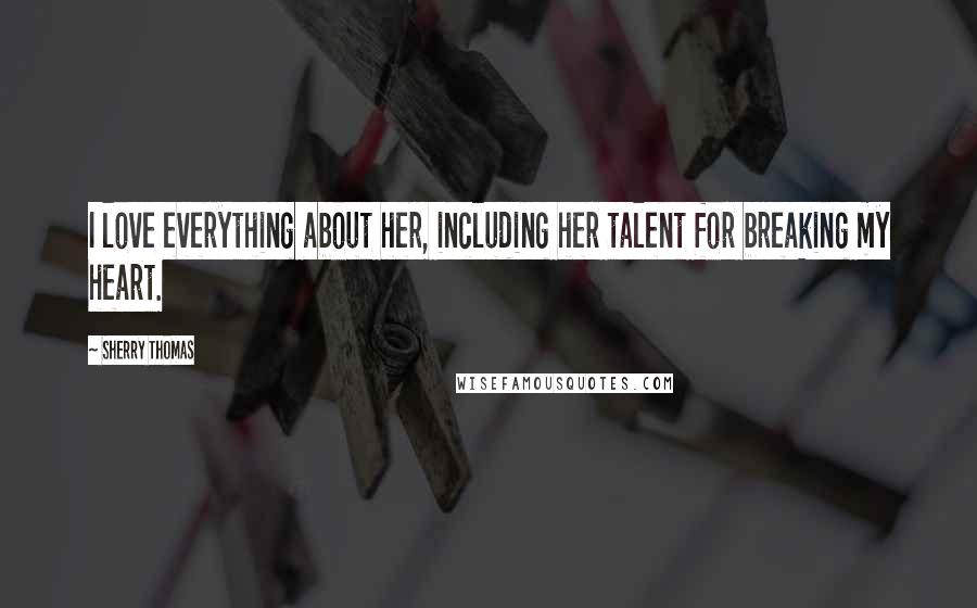 Sherry Thomas Quotes: I love everything about her, including her talent for breaking my heart.