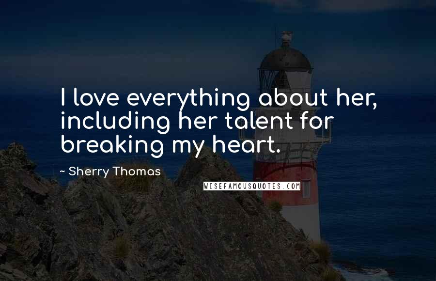 Sherry Thomas Quotes: I love everything about her, including her talent for breaking my heart.