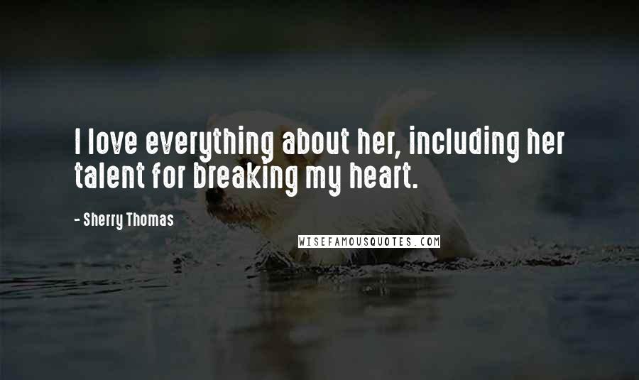 Sherry Thomas Quotes: I love everything about her, including her talent for breaking my heart.