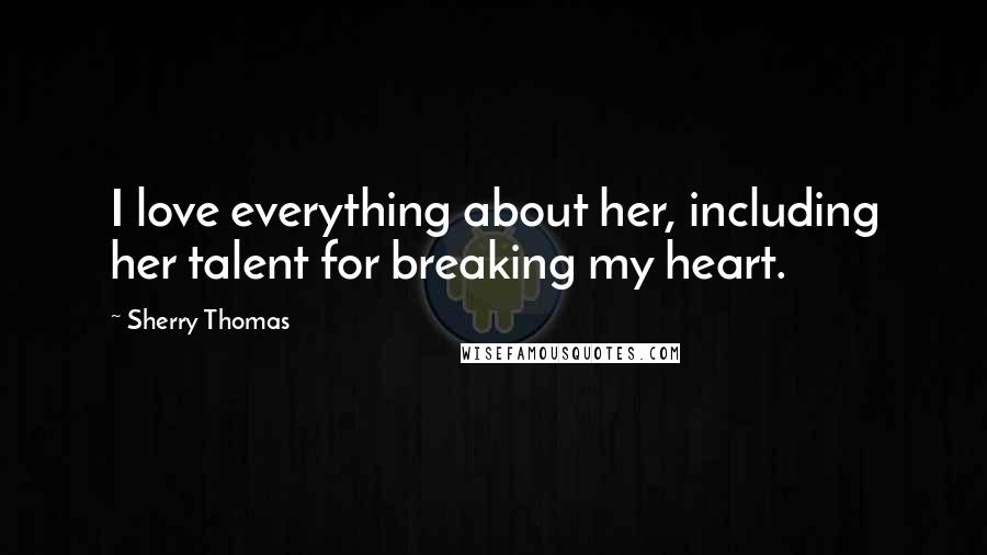 Sherry Thomas Quotes: I love everything about her, including her talent for breaking my heart.