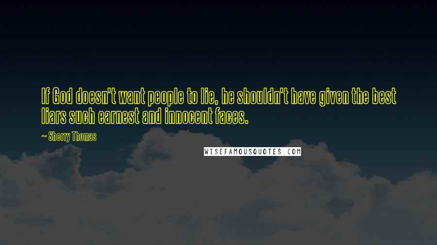 Sherry Thomas Quotes: If God doesn't want people to lie, he shouldn't have given the best liars such earnest and innocent faces.