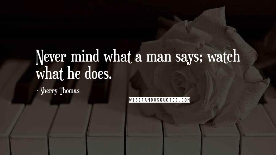 Sherry Thomas Quotes: Never mind what a man says; watch what he does.