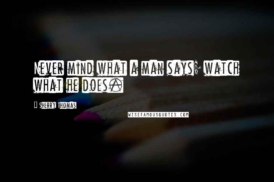 Sherry Thomas Quotes: Never mind what a man says; watch what he does.