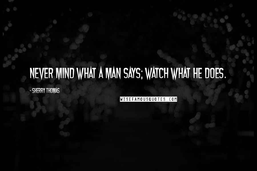 Sherry Thomas Quotes: Never mind what a man says; watch what he does.