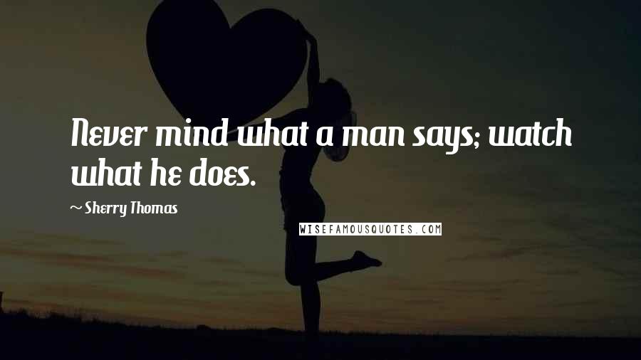 Sherry Thomas Quotes: Never mind what a man says; watch what he does.