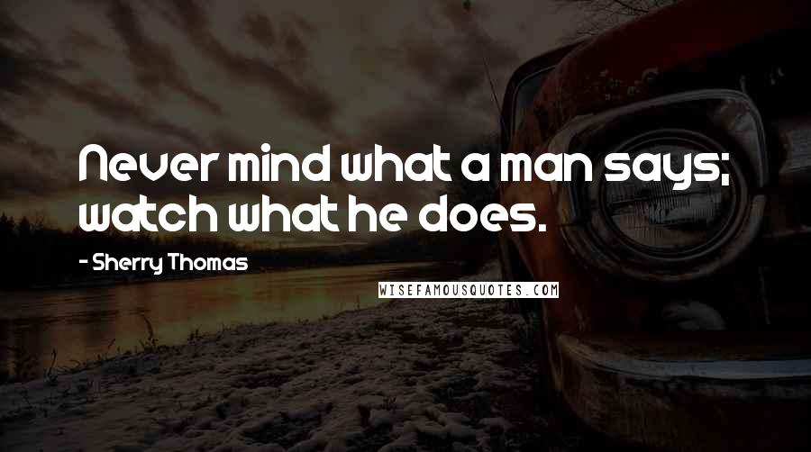 Sherry Thomas Quotes: Never mind what a man says; watch what he does.