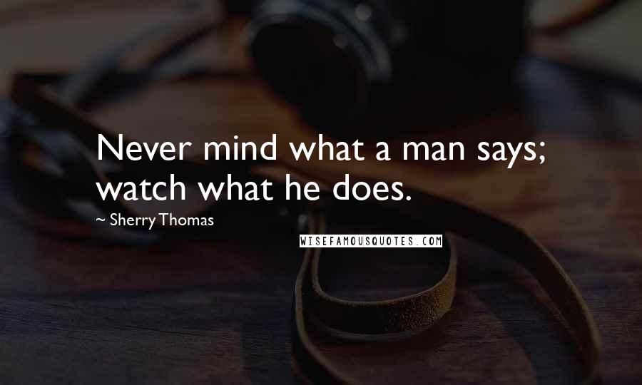 Sherry Thomas Quotes: Never mind what a man says; watch what he does.