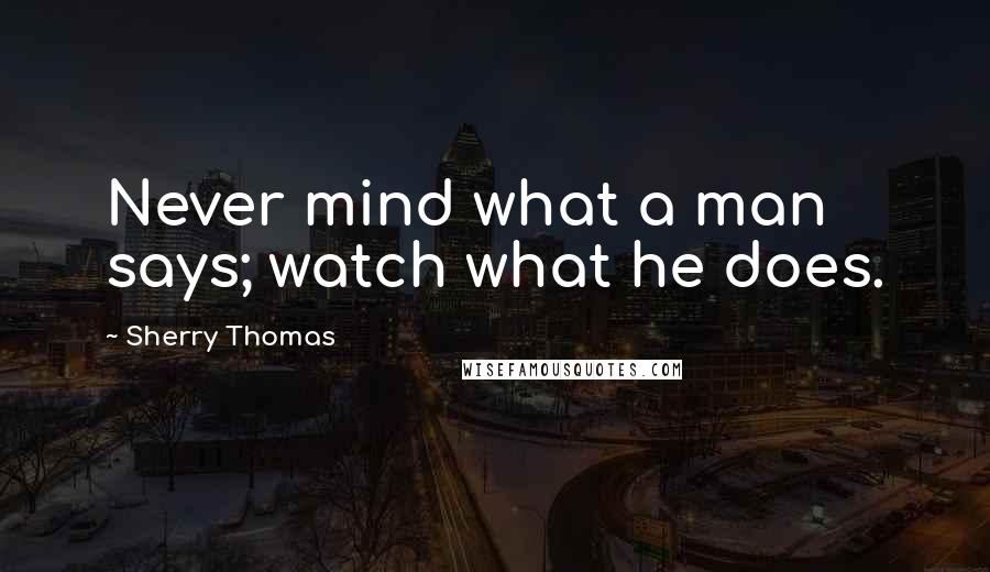 Sherry Thomas Quotes: Never mind what a man says; watch what he does.