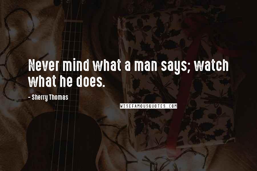 Sherry Thomas Quotes: Never mind what a man says; watch what he does.