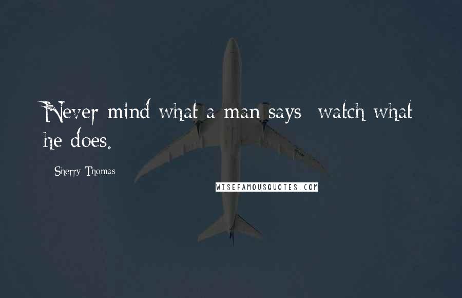 Sherry Thomas Quotes: Never mind what a man says; watch what he does.