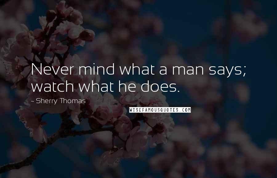 Sherry Thomas Quotes: Never mind what a man says; watch what he does.