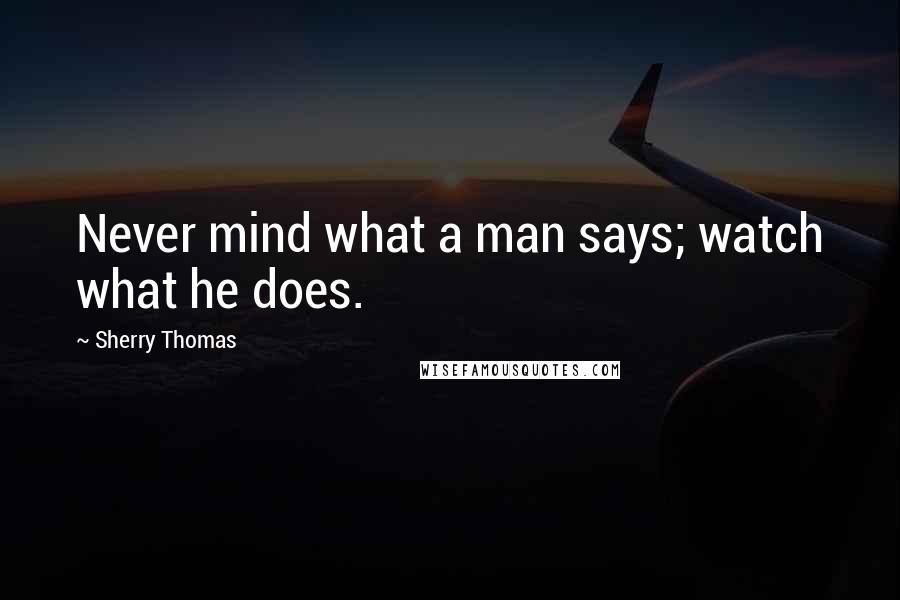 Sherry Thomas Quotes: Never mind what a man says; watch what he does.