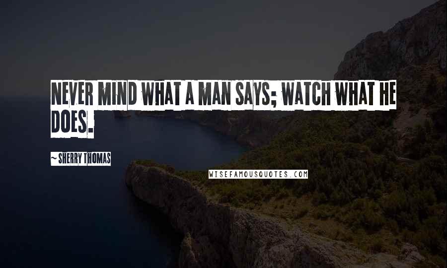 Sherry Thomas Quotes: Never mind what a man says; watch what he does.